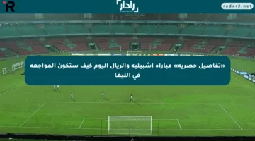 «تفاصيل حصرية» مباراة إشبيلية والريال اليوم كيف ستكون المواجهة في الليغا